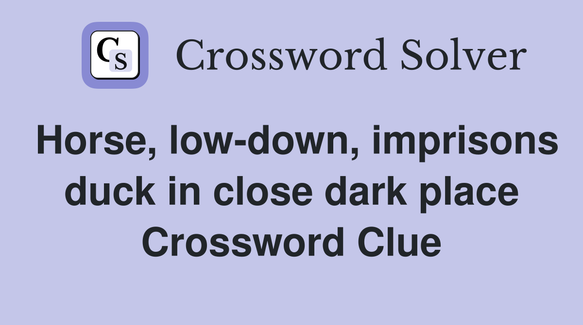 Horse, lowdown, imprisons duck in close dark place Crossword Clue